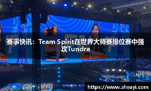 赛事快讯：Team Spirit在世界大师赛排位赛中强攻Tundra